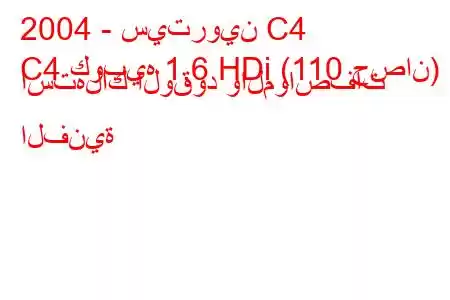 2004 - سيتروين C4
C4 كوبيه 1.6 HDi (110 حصان) استهلاك الوقود والمواصفات الفنية