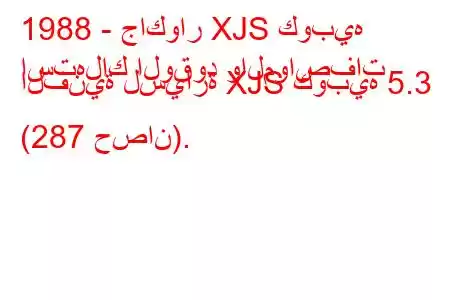 1988 - جاكوار XJS كوبيه
استهلاك الوقود والمواصفات الفنية لسيارة XJS كوبيه 5.3 (287 حصان).