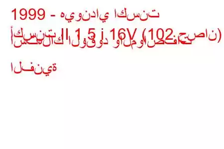 1999 - هيونداي اكسنت
أكسنت II 1.5 i 16V (102 حصان) استهلاك الوقود والمواصفات الفنية