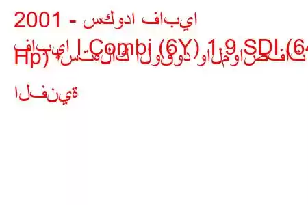 2001 - سكودا فابيا
فابيا I Combi (6Y) 1.9 SDI (64 Hp) استهلاك الوقود والمواصفات الفنية