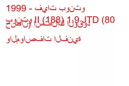 1999 - فيات بونتو
بونتو II (188) 1.9 JTD (80 حصان) استهلاك الوقود والمواصفات الفنية