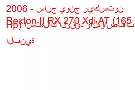 2006 - سانج يونج ريكستون
Rexton II RX 270 Xdi AT (165 Hp) استهلاك الوقود والمواصفات الفنية