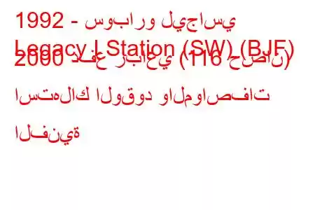 1992 - سوبارو ليجاسي
Legacy I Station (SW) (BJF) 2000 دفع رباعي (116 حصان) استهلاك الوقود والمواصفات الفنية