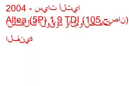 2004 - سيات ألتيا
Altea (5P) 1.9 TDI (105 حصان) استهلاك الوقود والمواصفات الفنية