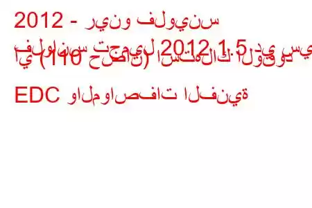 2012 - رينو فلوينس
فلوانس تجميل 2012 1.5 دي سي آي (110 حصان) استهلاك الوقود EDC والمواصفات الفنية