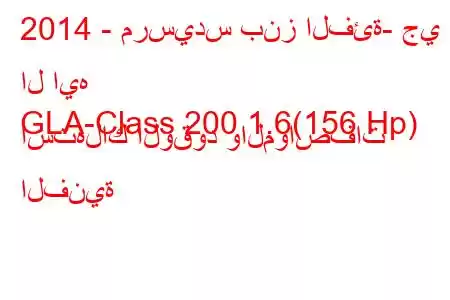 2014 - مرسيدس بنز الفئة- جي ال ايه
GLA-Class 200 1.6(156 Hp) استهلاك الوقود والمواصفات الفنية