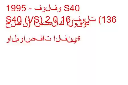 1995 - فولفو S40
S40 (VS) 2.0 16 فولت (136 حصان) استهلاك الوقود والمواصفات الفنية