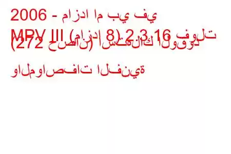 2006 - مازدا ام بي في
MPV III (مازدا 8) 2.3 16 فولت (272 حصان) استهلاك الوقود والمواصفات الفنية