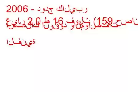 2006 - دودج كاليبر
عيار 2.0 ط 16 فولت (159 حصان) استهلاك الوقود والمواصفات الفنية