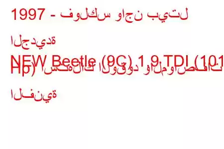 1997 - فولكس واجن بيتل الجديدة
NEW Beetle (9C) 1.9 TDI (101 Hp) استهلاك الوقود والمواصفات الفنية