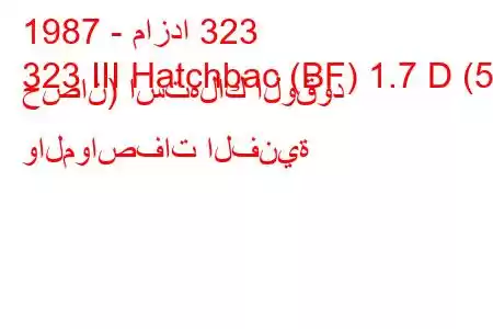 1987 - مازدا 323
323 III Hatchbac (BF) 1.7 D (57 حصان) استهلاك الوقود والمواصفات الفنية