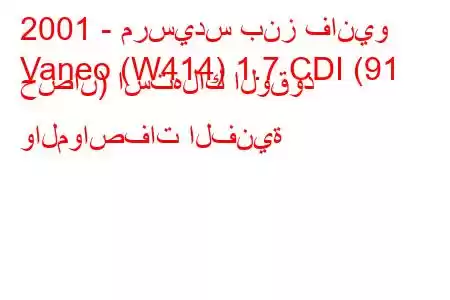 2001 - مرسيدس بنز فانيو
Vaneo (W414) 1.7 CDI (91 حصان) استهلاك الوقود والمواصفات الفنية