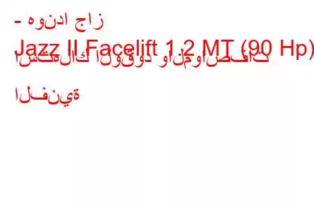 - هوندا جاز
Jazz II Facelift 1.2 MT (90 Hp) استهلاك الوقود والمواصفات الفنية