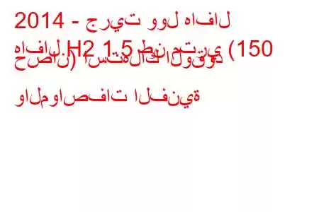 2014 - جريت وول هافال
هافال H2 1.5 طن متري (150 حصان) استهلاك الوقود والمواصفات الفنية