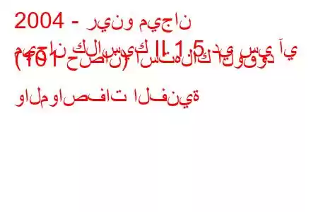 2004 - رينو ميجان
ميجان كلاسيك II 1.5 دي سي آي (101 حصان) استهلاك الوقود والمواصفات الفنية