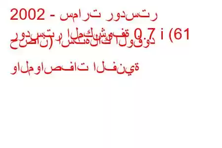 2002 - سمارت رودستر
رودستر المكشوفة 0.7 i (61 حصان) استهلاك الوقود والمواصفات الفنية