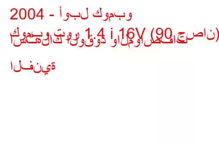 2004 - أوبل كومبو
كومبو تور 1.4 i 16V (90 حصان) استهلاك الوقود والمواصفات الفنية