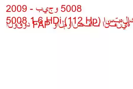 2009 - بيجو 5008
5008 1.6 HDi (112 Hp) استهلاك الوقود FAP والمواصفات الفنية