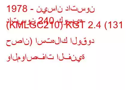 1978 - نيسان داتسون
داتسون 240 كوبيه (KMLGC210) KGT 2.4 (131 حصان) استهلاك الوقود والمواصفات الفنية