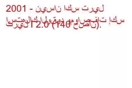 2001 - نيسان اكس تريل
استهلاك الوقود ومواصفات إكس تريل I 2.0 (140 حصان).