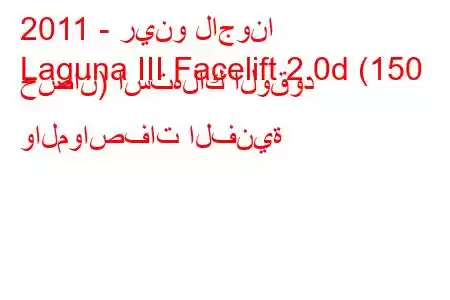 2011 - رينو لاجونا
Laguna III Facelift 2.0d (150 حصان) استهلاك الوقود والمواصفات الفنية