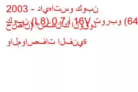 2003 - دايهاتسو كوبن
كوبن (L8) 0.7 i 16V توربو (64 حصان) استهلاك الوقود والمواصفات الفنية