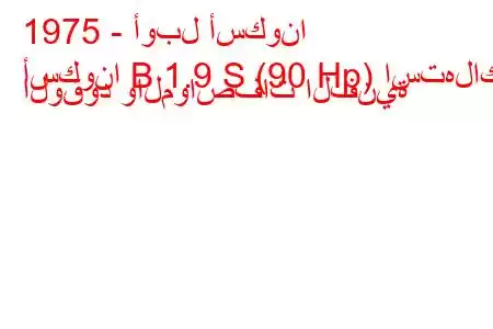 1975 - أوبل أسكونا
أسكونا B 1.9 S (90 Hp) استهلاك الوقود والمواصفات الفنية