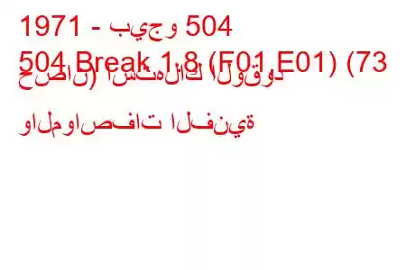 1971 - بيجو 504
504 Break 1.8 (F01,E01) (73 حصان) استهلاك الوقود والمواصفات الفنية