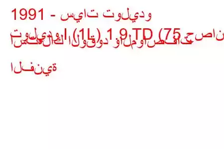 1991 - سيات توليدو
توليدو I (1L) 1.9 TD (75 حصان) استهلاك الوقود والمواصفات الفنية