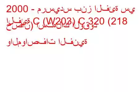 2000 - مرسيدس بنز الفئة سي
الفئة C (W203) C 320 (218 حصان) استهلاك الوقود والمواصفات الفنية