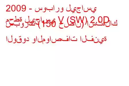 2009 - سوبارو ليجاسي
محطة ليجاسي V (SW) 2.0D سبورت (150 حصان) استهلاك الوقود والمواصفات الفنية