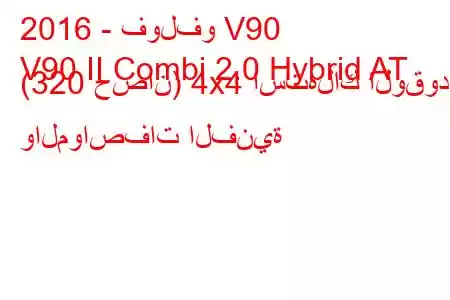 2016 - فولفو V90
V90 II Combi 2.0 Hybrid AT (320 حصان) 4x4 استهلاك الوقود والمواصفات الفنية