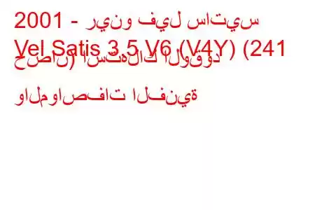 2001 - رينو فيل ساتيس
Vel Satis 3.5 V6 (V4Y) (241 حصان) استهلاك الوقود والمواصفات الفنية