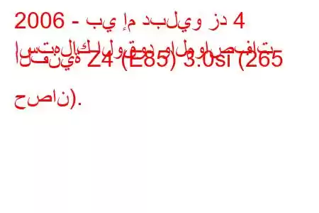 2006 - بي إم دبليو زد 4
استهلاك الوقود والمواصفات الفنية Z4 (E85) 3.0si (265 حصان).