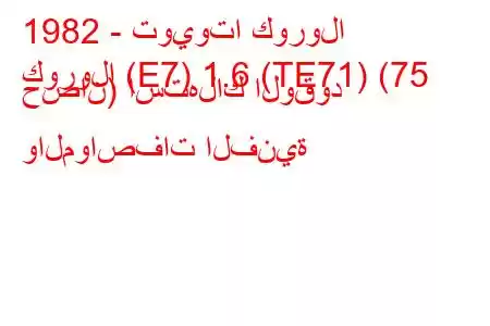 1982 - تويوتا كورولا
كورولا (E7) 1.6 (TE71) (75 حصان) استهلاك الوقود والمواصفات الفنية