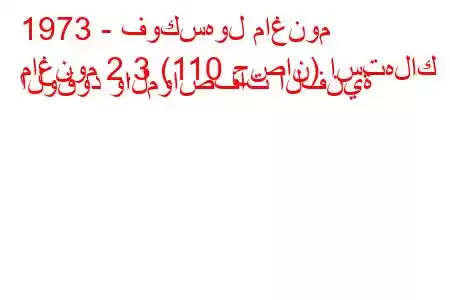 1973 - فوكسهول ماغنوم
ماغنوم 2.3 (110 حصان) استهلاك الوقود والمواصفات الفنية