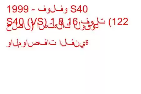 1999 - فولفو S40
S40 (VS) 1.8 16 فولت (122 حصان) استهلاك الوقود والمواصفات الفنية