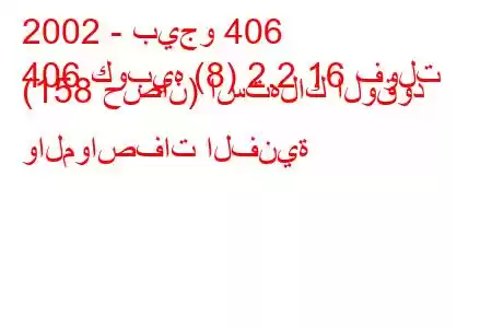 2002 - بيجو 406
406 كوبيه (8) 2.2 16 فولت (158 حصان) استهلاك الوقود والمواصفات الفنية