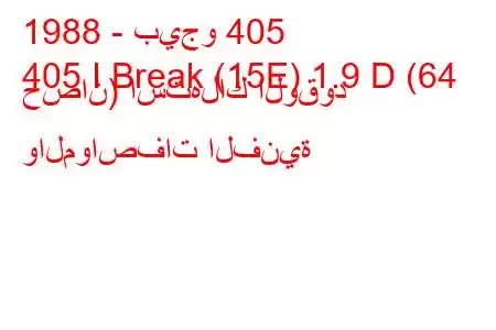 1988 - بيجو 405
405 I Break (15E) 1.9 D (64 حصان) استهلاك الوقود والمواصفات الفنية