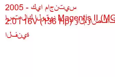 2005 - كيا ماجنتيس
استهلاك الوقود Magentis II (MG) 2.0 i 16V (136 Hp) والمواصفات الفنية