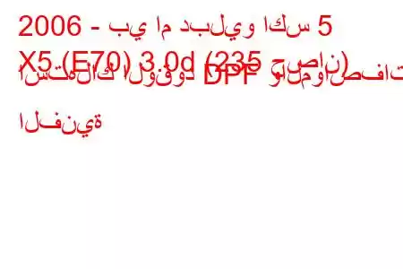 2006 - بي ام دبليو اكس 5
X5 (E70) 3.0d (235 حصان) استهلاك الوقود DPF والمواصفات الفنية