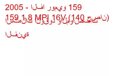 2005 - الفا روميو 159
159 1.8 MPI 16V (140 حصان) استهلاك الوقود والمواصفات الفنية