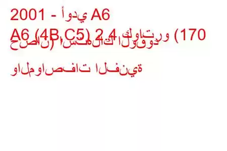 2001 - أودي A6
A6 (4B,C5) 2.4 كواترو (170 حصان) استهلاك الوقود والمواصفات الفنية