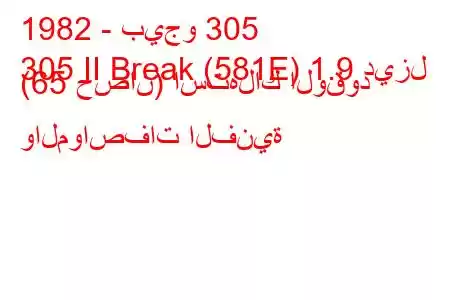 1982 - بيجو 305
305 II Break (581E) 1.9 ديزل (65 حصان) استهلاك الوقود والمواصفات الفنية