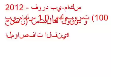 2012 - فورد بي-ماكس
بي-ماكس 1.0 إيكوبوست (100 حصان) استهلاك الوقود و المواصفات الفنية