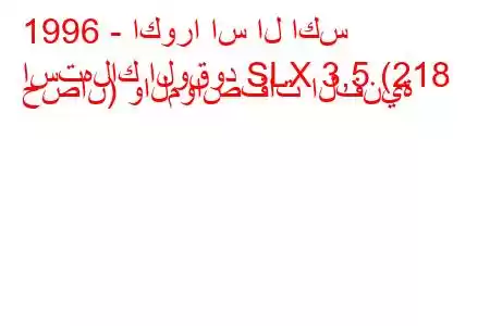 1996 - اكورا اس ال اكس
استهلاك الوقود SLX 3,5 (218 حصان) والمواصفات الفنية