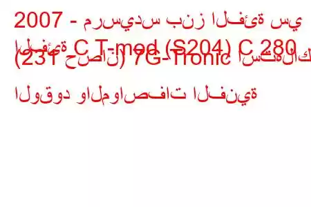 2007 - مرسيدس بنز الفئة سي
الفئة C T-mod (S204) C 280 (231 حصان) 7G-Tronic استهلاك الوقود والمواصفات الفنية