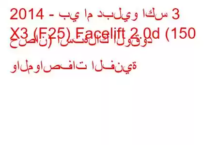 2014 - بي ام دبليو اكس 3
X3 (F25) Facelift 2.0d (150 حصان) استهلاك الوقود والمواصفات الفنية