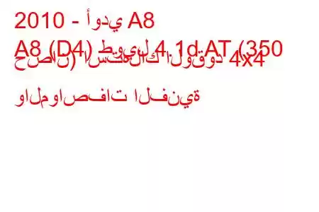 2010 - أودي A8
A8 (D4) طويل 4.1d AT (350 حصان) استهلاك الوقود 4x4 والمواصفات الفنية