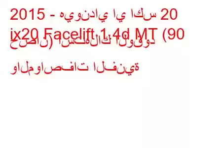 2015 - هيونداي اي اكس 20
ix20 Facelift 1.4d MT (90 حصان) استهلاك الوقود والمواصفات الفنية